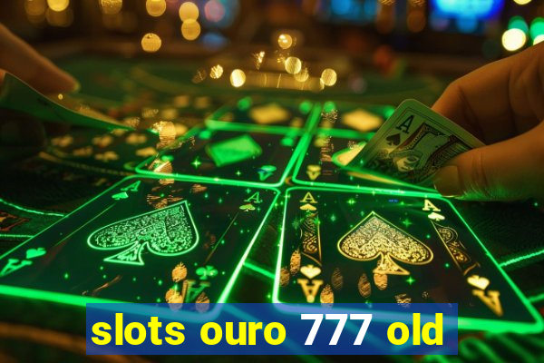 slots ouro 777 old